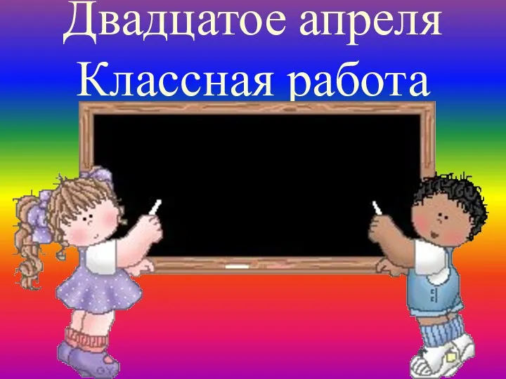 Двадцатое апреля Классная работа