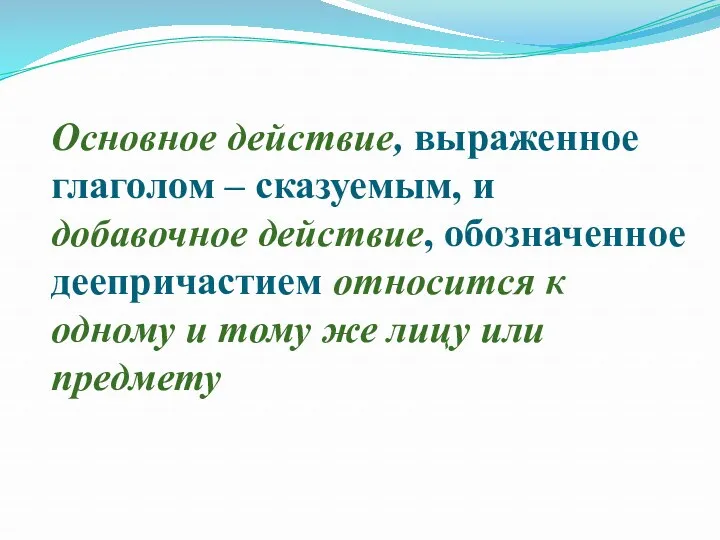 Основное действие, выраженное глаголом – сказуемым, и добавочное действие, обозначенное