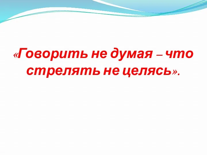 «Говорить не думая – что стрелять не целясь».