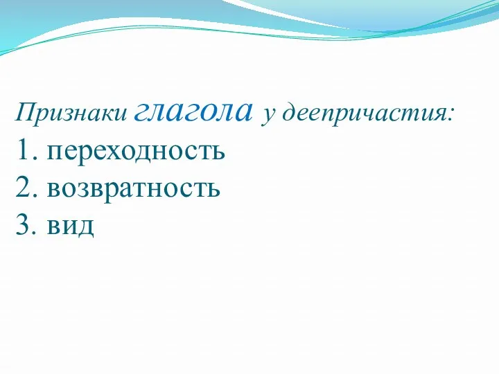 Признаки глагола у деепричастия: 1. переходность 2. возвратность 3. вид