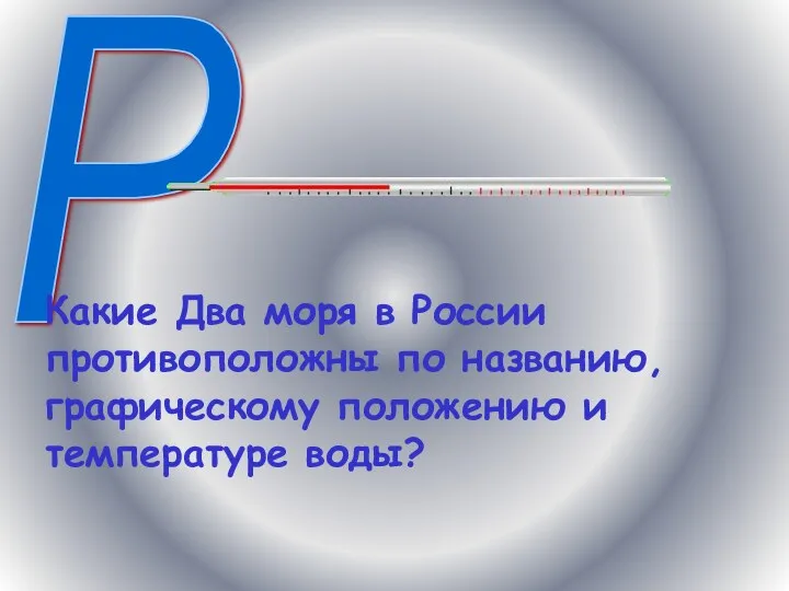 Р Какие Два моря в России противоположны по названию, графическому положению и температуре воды?