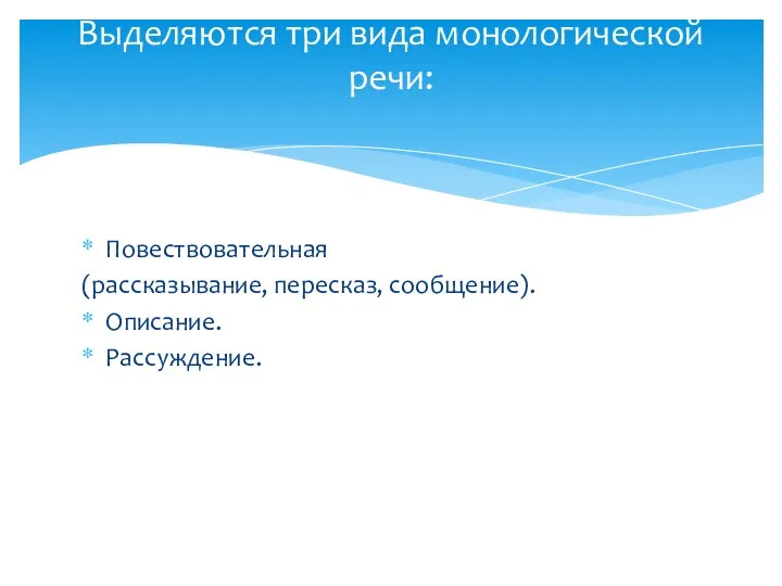 Повествовательная (рассказывание, пересказ, сообщение). Описание. Рассуждение. Выделяются три вида монологической речи: