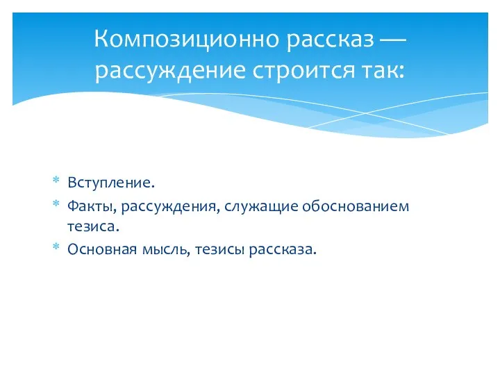 Вступление. Факты, рассуждения, служащие обоснованием тезиса. Основная мысль, тезисы рассказа. Композиционно рассказ — рассуждение строится так: