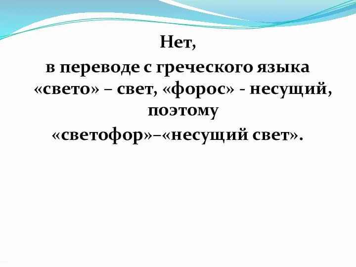 Нет, в переводе с греческого языка «свето» – свет, «форос» - несущий, поэтому «светофор»–«несущий свет».