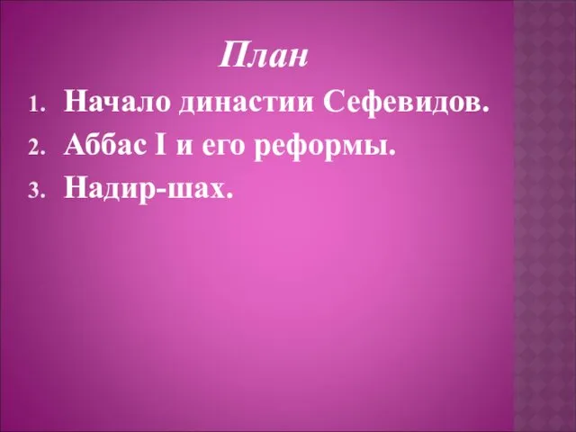 План Начало династии Сефевидов. Аббас I и его реформы. Надир-шах.