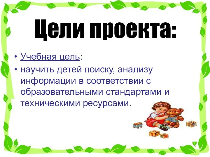 Цели проекта: Учебная цель: научить детей поиску, анализу информации в