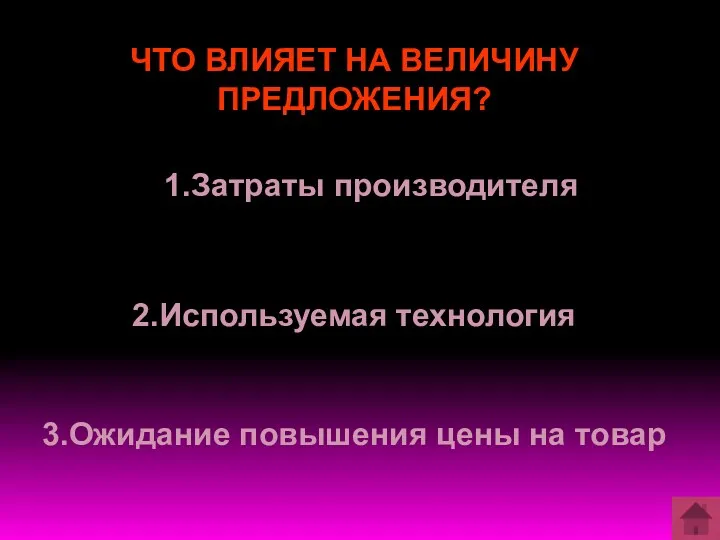 ЧТО ВЛИЯЕТ НА ВЕЛИЧИНУ ПРЕДЛОЖЕНИЯ? 1.Затраты производителя 2.Используемая технология 3.Ожидание повышения цены на товар