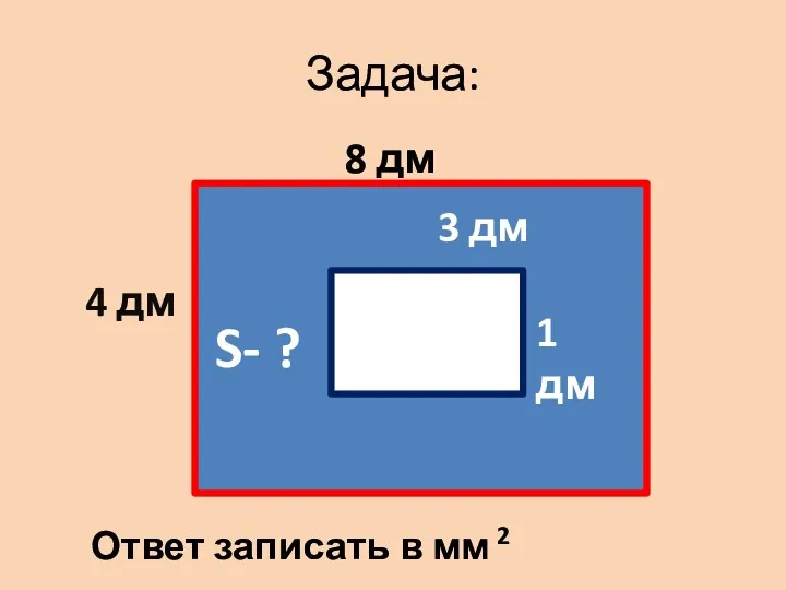 Задача: 3 дм 1 дм 4 дм 8 дм S- ? Ответ записать в мм 2