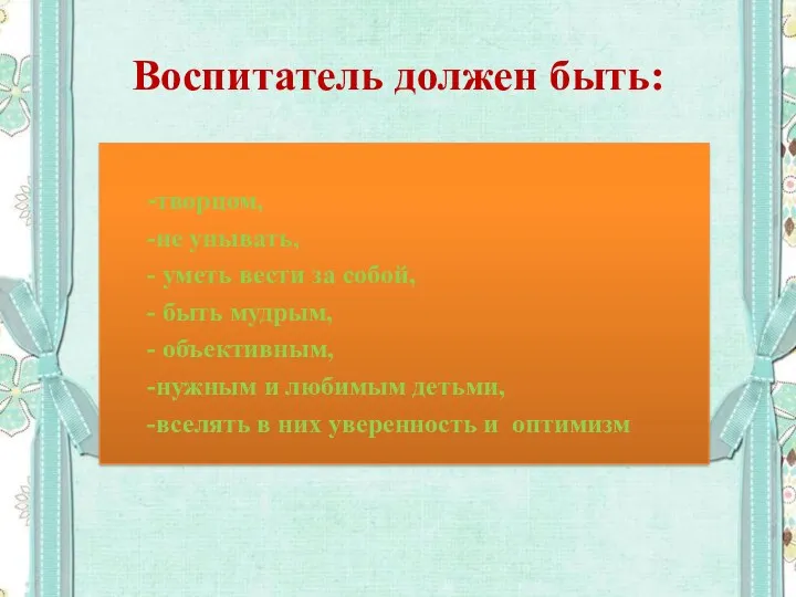 Воспитатель должен быть: -творцом, -не унывать, - уметь вести за