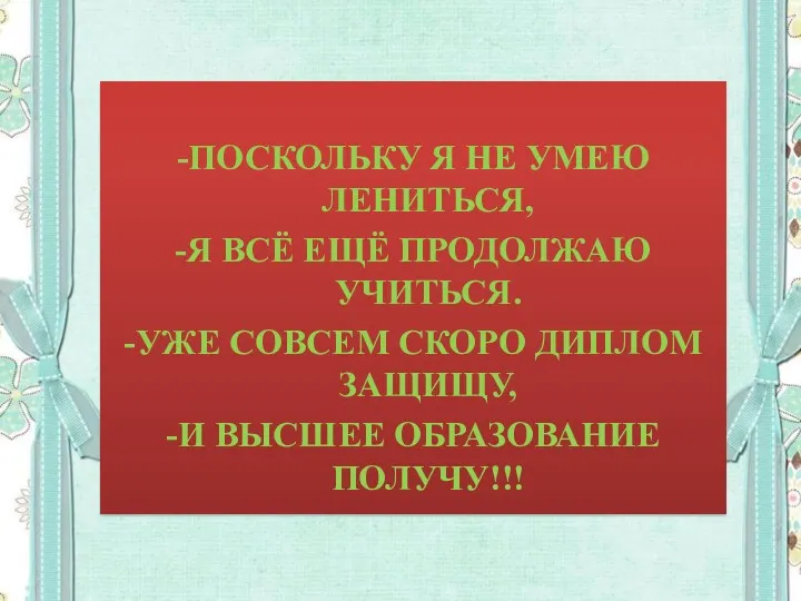 -ПОСКОЛЬКУ Я НЕ УМЕЮ ЛЕНИТЬСЯ, -Я ВСЁ ЕЩЁ ПРОДОЛЖАЮ УЧИТЬСЯ.