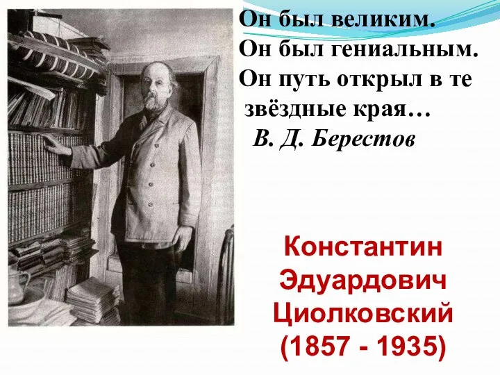 Константин Эдуардович Циолковский (1857 - 1935) Он был великим. Он