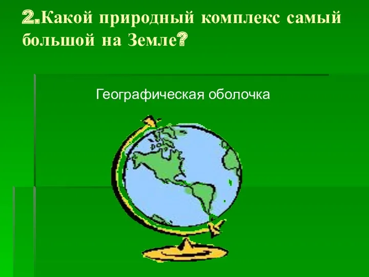 2.Какой природный комплекс самый большой на Земле? Географическая оболочка