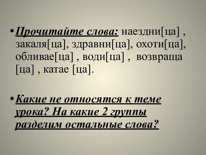 Прочитайте слова: наездни[ца] , закаля[ца], здравни[ца], охоти[ца], обливае[ца] , води[ца]