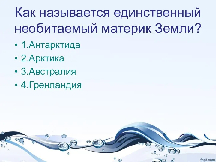 Как называется единственный необитаемый материк Земли? 1.Антарктида 2.Арктика 3.Австралия 4.Гренландия