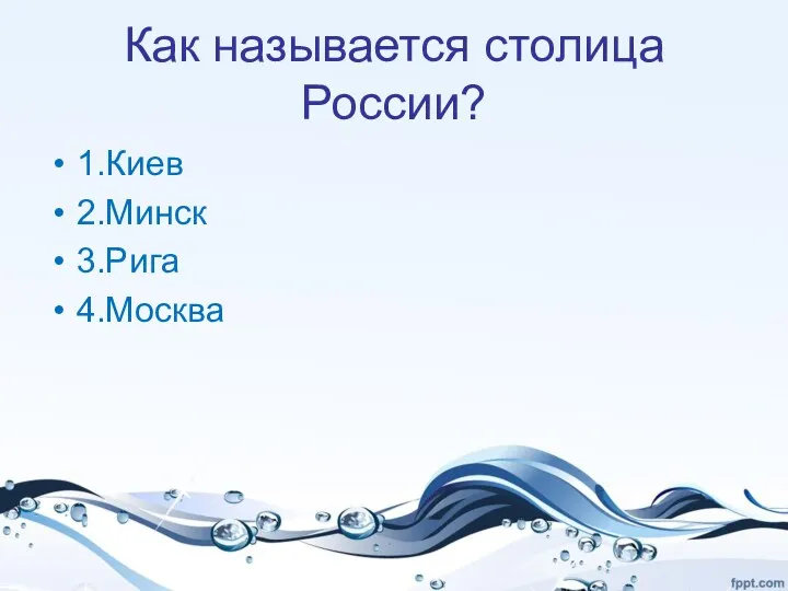 Как называется столица России? 1.Киев 2.Минск 3.Рига 4.Москва