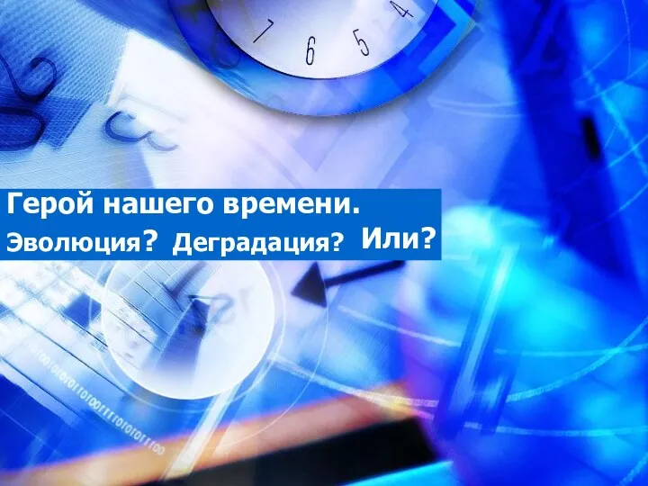 Герой нашего времени. Эволюция? Деградация? Или?