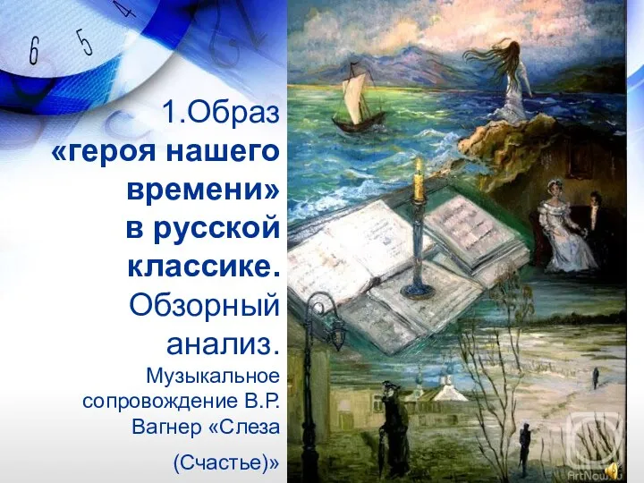 1.Образ «героя нашего времени» в русской классике. Обзорный анализ. Музыкальное сопровождение В.Р.Вагнер «Слеза (Счастье)»