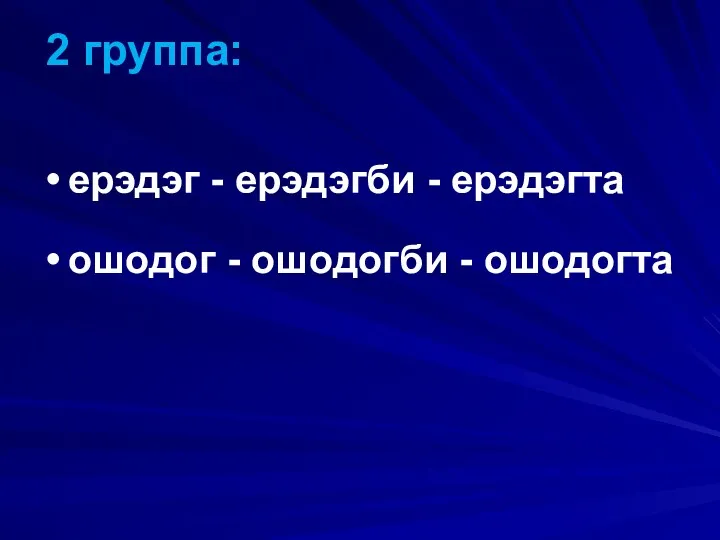 2 группа: ерэдэг - ерэдэгби - ерэдэгта ошодог - ошодогби - ошодогта