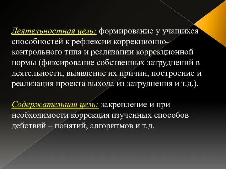 Деятелъностная цель: формирование у учащихся способностей к рефлексии коррекционно-контрольного типа и реализации коррекционной