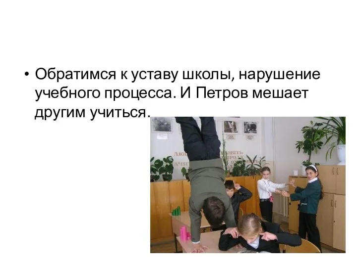 Обратимся к уставу школы, нарушение учебного процесса. И Петров мешает другим учиться.