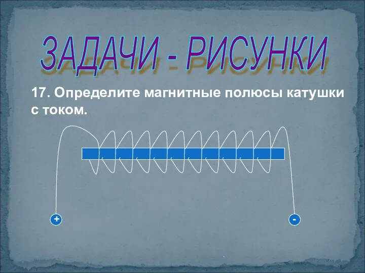 . ЗАДАЧИ - РИСУНКИ 17. Определите магнитные полюсы катушки с током. + -