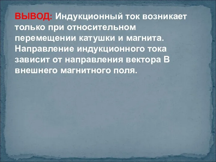 ВЫВОД: Индукционный ток возникает только при относительном перемещении катушки и