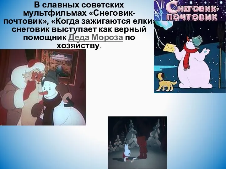 В славных советских мультфильмах «Снеговик-почтовик», «Когда зажигаются елки» снеговик выступает