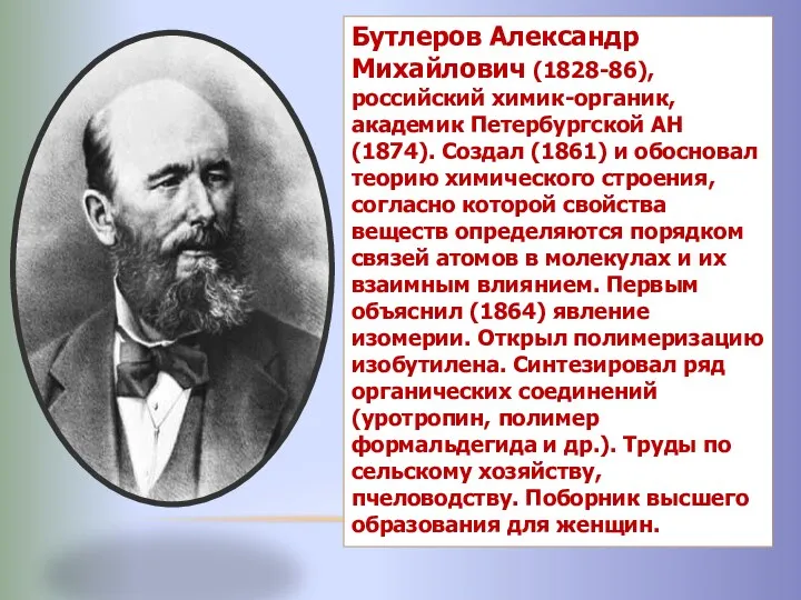 Бутлеров Александр Михайлович (1828-86), российский химик-органик, академик Петербургской АН (1874). Создал (1861) и