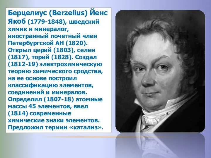 Берцелиус (Berzelius) Йенс Якоб (1779-1848), шведский химик и минералог, иностранный почетный член Петербургской