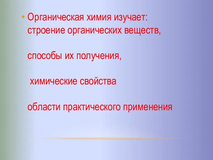 Органическая химия изучает: строение органических веществ, способы их получения, химические свойства области практического применения