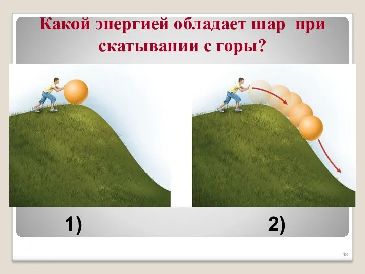 Какой энергией обладает шар при скатывании с горы? 1) 2)