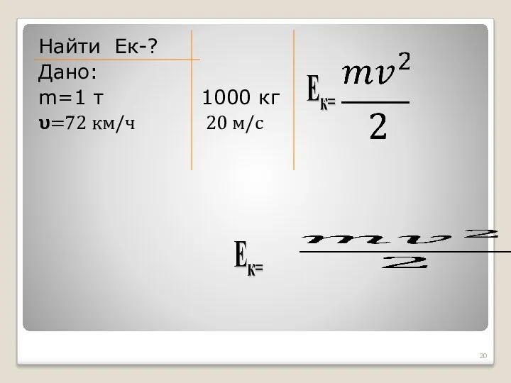 Найти Ек-? Дано: m=1 т 1000 кг ?=72 км/ч 20 м/с