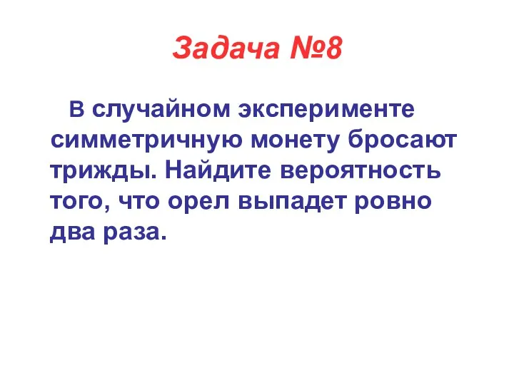 Задача №8 В случайном эксперименте симметричную монету бросают трижды. Найдите вероятность того, что