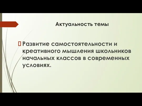 Актуальность темы Развитие самостоятельности и креативного мышления школьников начальных классов в современных условиях.