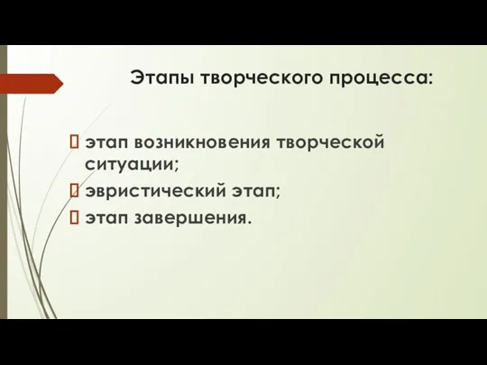 Этапы творческого процесса: этап возникновения творческой ситуации; эвристический этап; этап завершения.