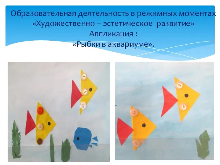 Образовательная деятельность в режимных моментах «Художественно – эстетическое развитие» Аппликация : «Рыбки в аквариуме».