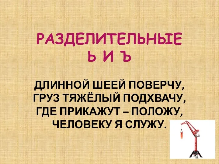 РАЗДЕЛИТЕЛЬНЫЕ Ь И Ъ Длинной шеей поверчу, Груз тяжёлый подхвачу,