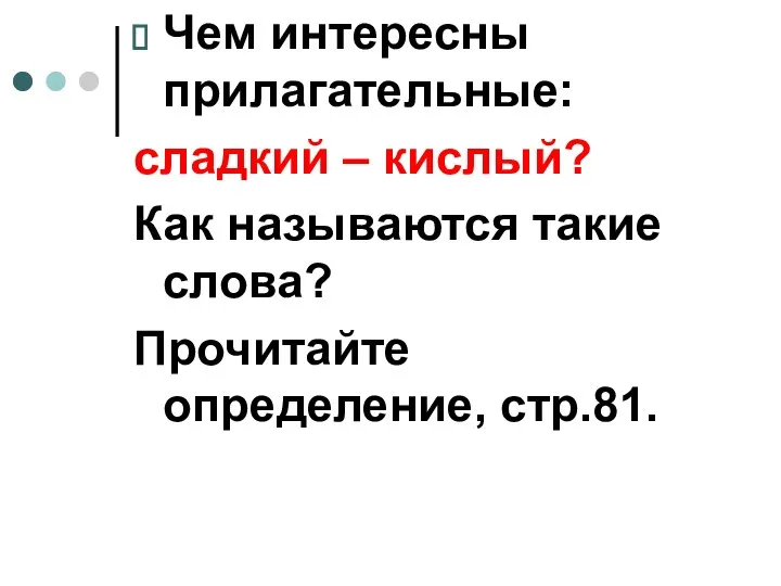 Чем интересны прилагательные: сладкий – кислый? Как называются такие слова? Прочитайте определение, стр.81.