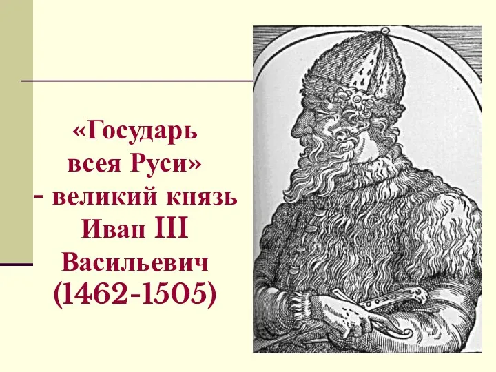 «Государь всея Руси» - великий князь Иван III Васильевич (1462-1505)