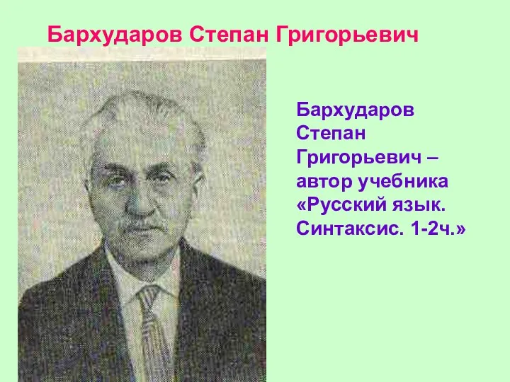 Бархударов Степан Григорьевич Бархударов Степан Григорьевич – автор учебника «Русский язык. Синтаксис. 1-2ч.»