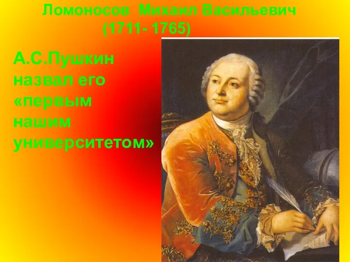 Ломоносов Михаил Васильевич (1711- 1765) А.С.Пушкин назвал его «первым нашим университетом»