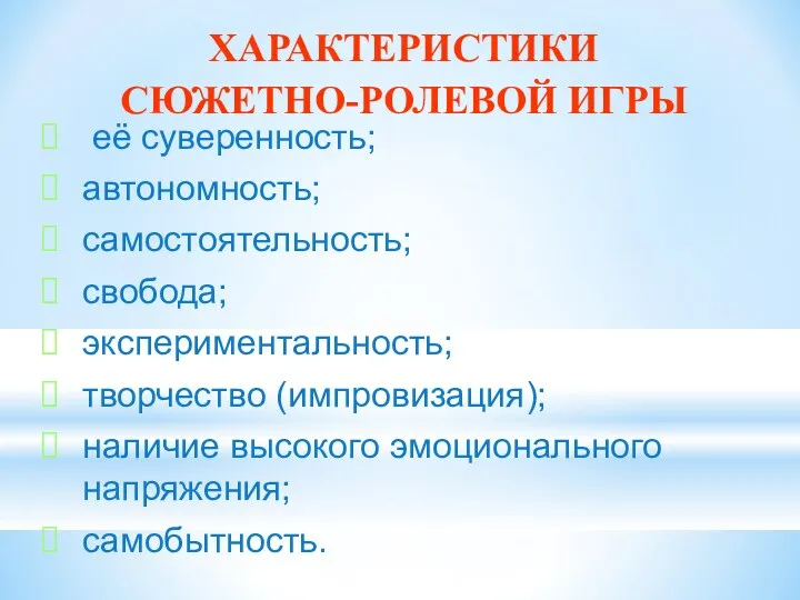 ХАРАКТЕРИСТИКИ СЮЖЕТНО-РОЛЕВОЙ ИГРЫ её суверенность; автономность; самостоятельность; свобода; экспериментальность; творчество (импровизация); наличие высокого эмоционального напряжения; самобытность.