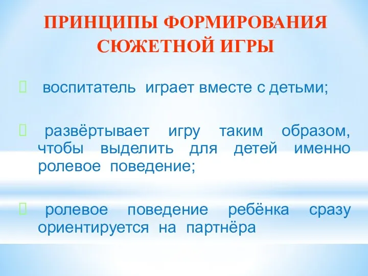 ПРИНЦИПЫ ФОРМИРОВАНИЯ СЮЖЕТНОЙ ИГРЫ воспитатель играет вместе с детьми; развёртывает игру таким образом,