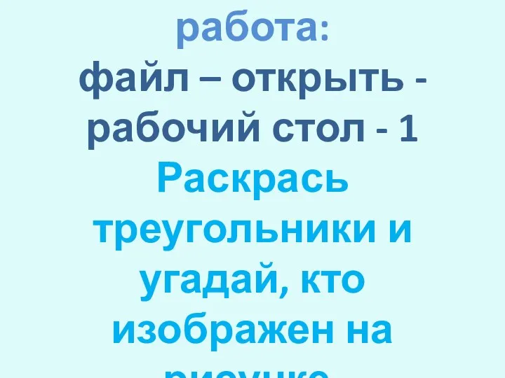 Практическая работа: файл – открыть - рабочий стол - 1 Раскрась треугольники и