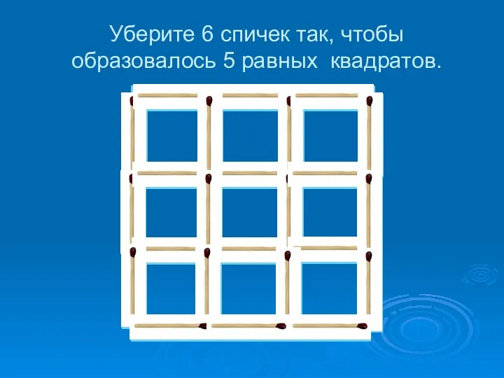 Уберите 6 спичек так, чтобы образовалось 5 равных квадратов.