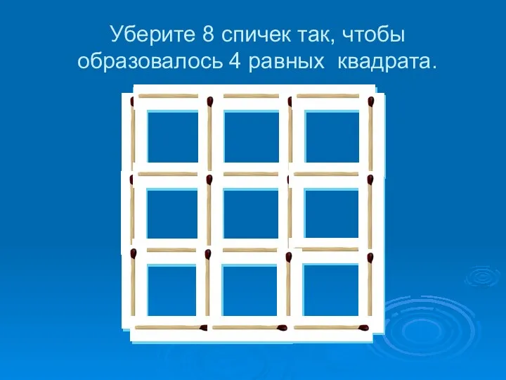 Уберите 8 спичек так, чтобы образовалось 4 равных квадрата.