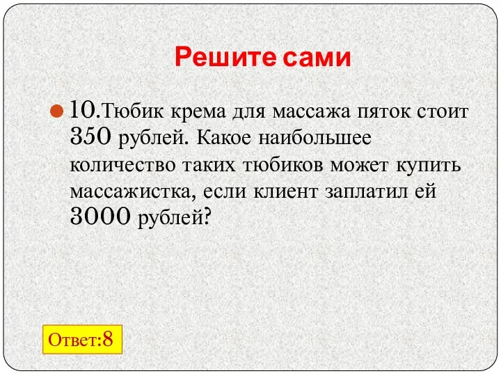Решите сами 10.Тюбик крема для массажа пяток стоит 350 рублей. Какое наибольшее количество