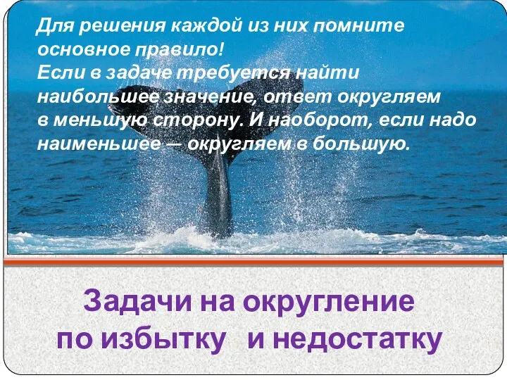 Задачи на округление по избытку и недостатку Для решения каждой из них помните