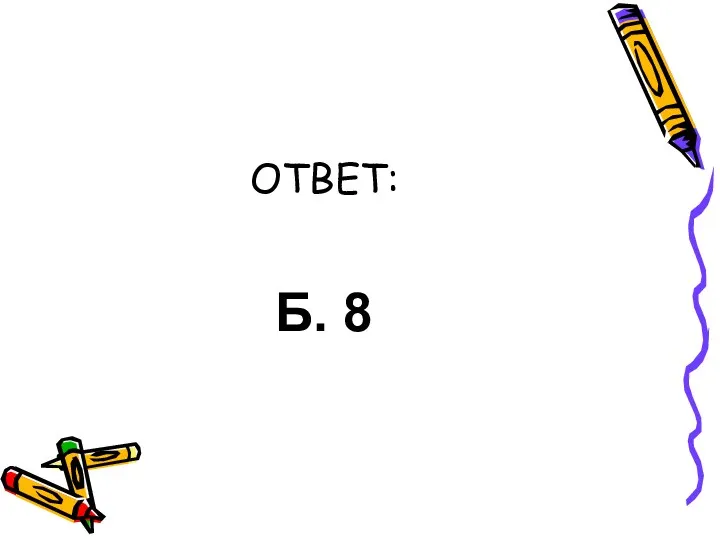 ОТВЕТ: Б. 8