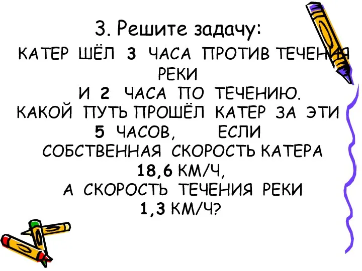 3. Решите задачу: КАТЕР ШЁЛ 3 ЧАСА ПРОТИВ ТЕЧЕНИЯ РЕКИ